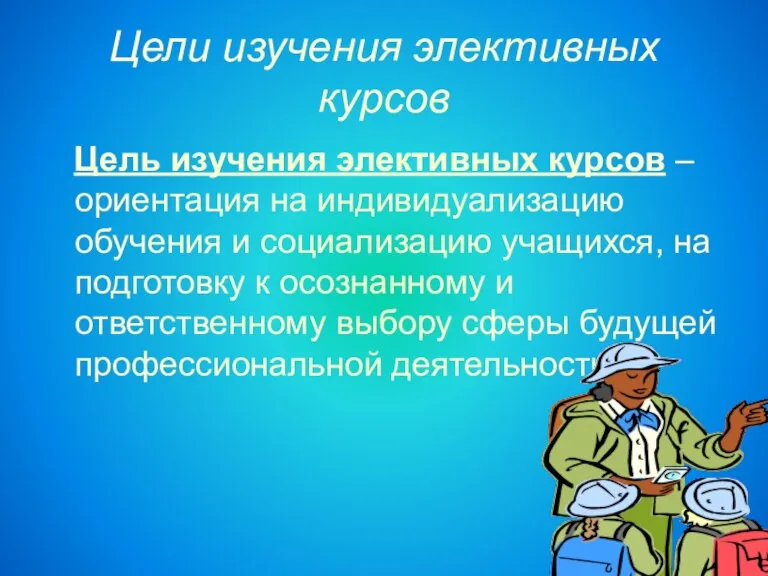 Цели изучения элективных курсов Цель изучения элективных курсов – ориентация на индивидуализацию