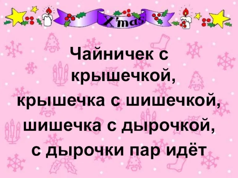 Чайничек с крышечкой, крышечка с шишечкой, шишечка с дырочкой, с дырочки пар идёт