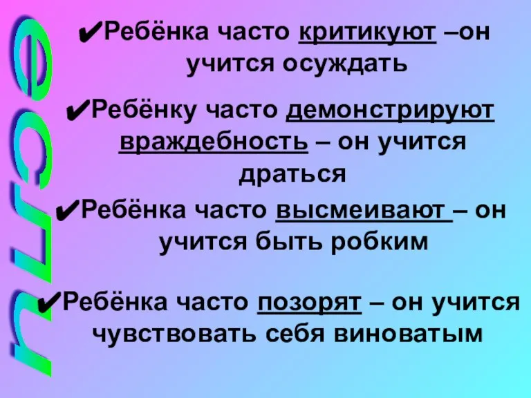 если Ребёнка часто критикуют –он учится осуждать Ребёнку часто демонстрируют враждебность –