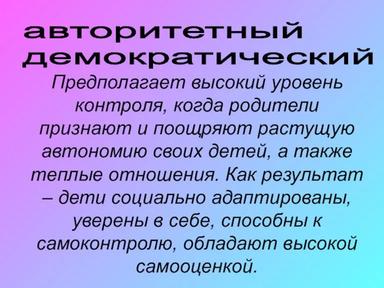 авторитетный демократический Предполагает высокий уровень контроля, когда родители признают и поощряют растущую