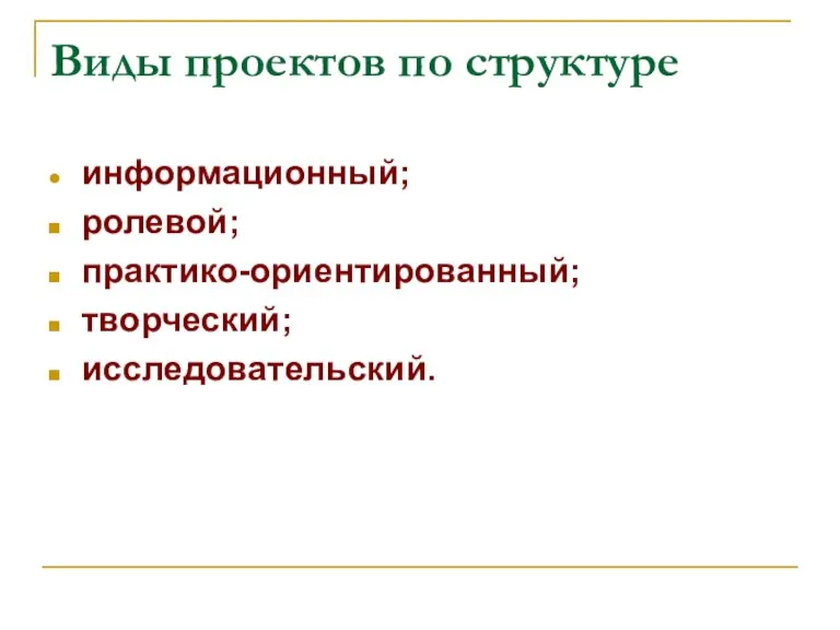 Виды проектов по структуре информационный; ролевой; практико-ориентированный; творческий; исследовательский.