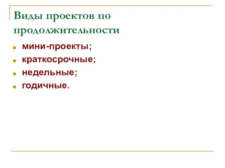 Виды проектов по продолжительности мини-проекты; краткосрочные; недельные; годичные.