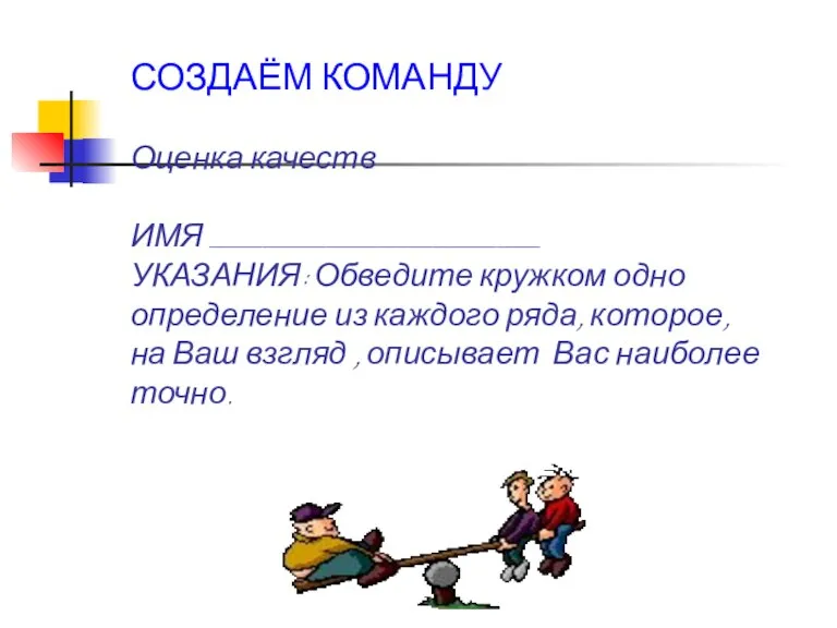 СОЗДАЁМ КОМАНДУ Оценка качеств ИМЯ _______________________________ УКАЗАНИЯ: Обведите кружком одно определение из