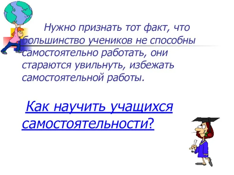 Нужно признать тот факт, что большинство учеников не способны самостоятельно работать, они