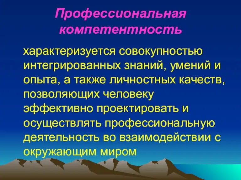 Профессиональная компетентность характеризуется совокупностью интегрированных знаний, умений и опыта, а также личностных