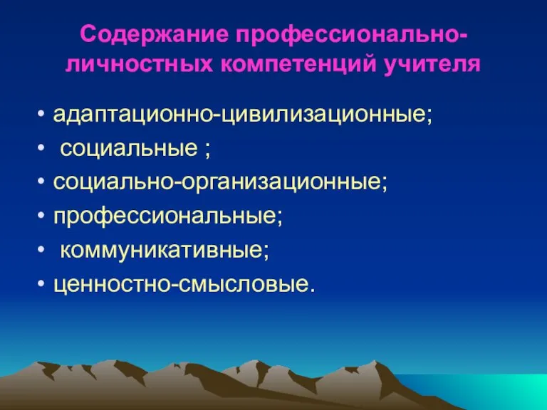 Содержание профессионально-личностных компетенций учителя адаптационно-цивилизационные; социальные ; социально-организационные; профессиональные; коммуникативные; ценностно-смысловые.