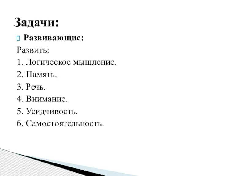 Развивающие: Развить: 1. Логическое мышление. 2. Память. 3. Речь. 4. Внимание. 5. Усидчивость. 6. Самостоятельность. Задачи: