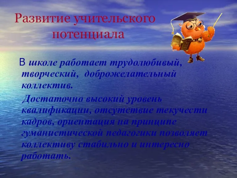 Развитие учительского потенциала В школе работает трудолюбивый, творческий, доброжелательный коллектив. Достаточно высокий