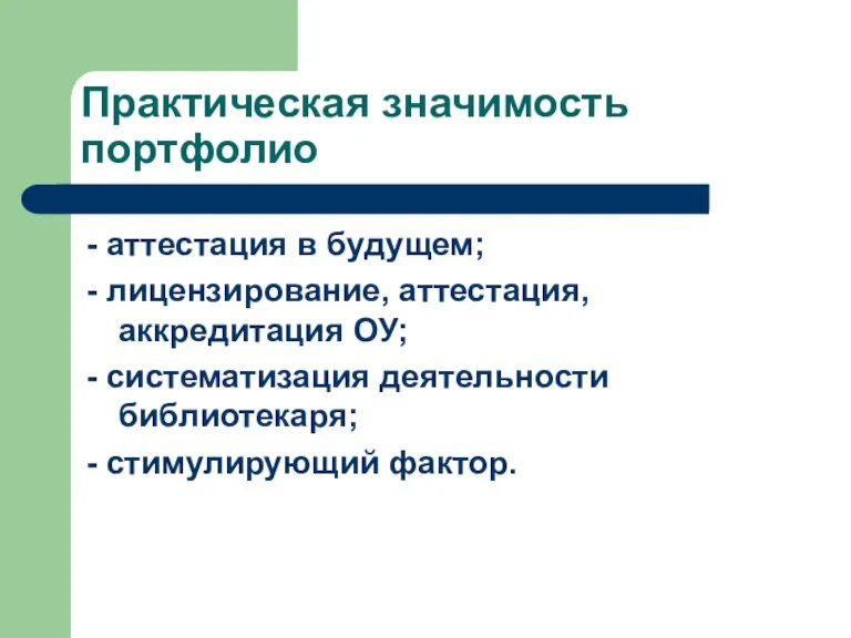 Практическая значимость портфолио - аттестация в будущем; - лицензирование, аттестация, аккредитация ОУ;