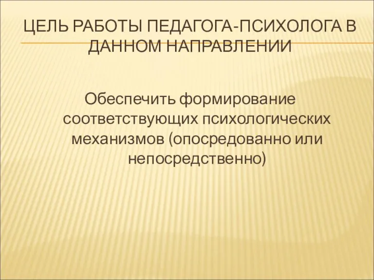 ЦЕЛЬ РАБОТЫ ПЕДАГОГА-ПСИХОЛОГА В ДАННОМ НАПРАВЛЕНИИ Обеспечить формирование соответствующих психологических механизмов (опосредованно или непосредственно)