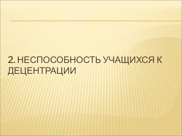 2. НЕСПОСОБНОСТЬ УЧАЩИХСЯ К ДЕЦЕНТРАЦИИ