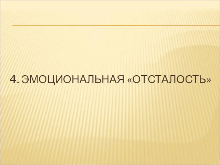 4. ЭМОЦИОНАЛЬНАЯ «ОТСТАЛОСТЬ»