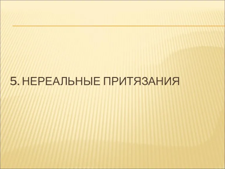 5. НЕРЕАЛЬНЫЕ ПРИТЯЗАНИЯ