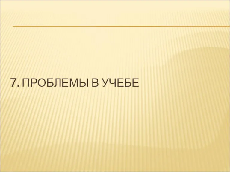 7. ПРОБЛЕМЫ В УЧЕБЕ