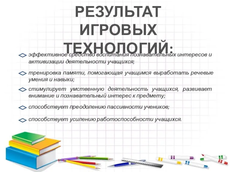 РЕЗУЛЬТАТ ИГРОВЫХ ТЕХНОЛОГИЙ: эффективное средство воспитания познавательных интересов и активизации деятельности учащихся;