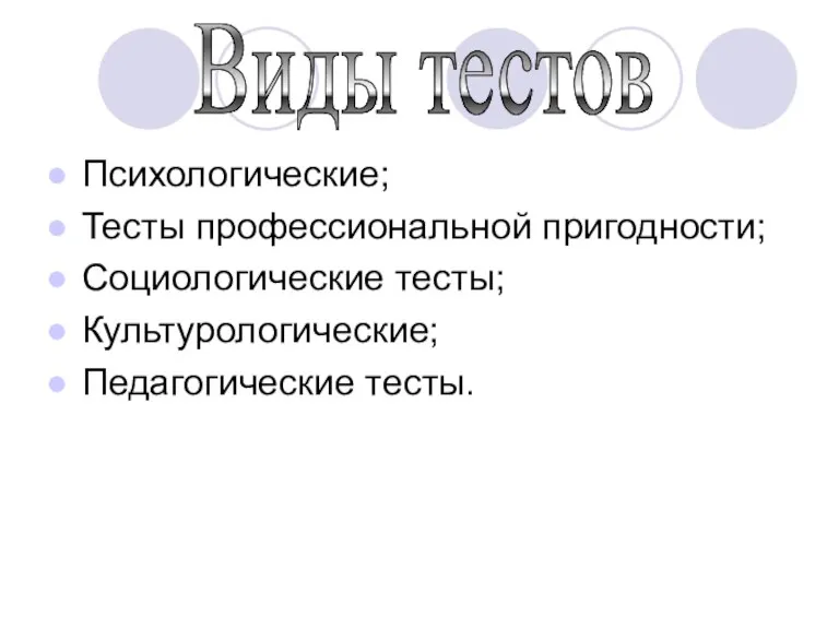 Психологические; Тесты профессиональной пригодности; Социологические тесты; Культурологические; Педагогические тесты. Виды тестов