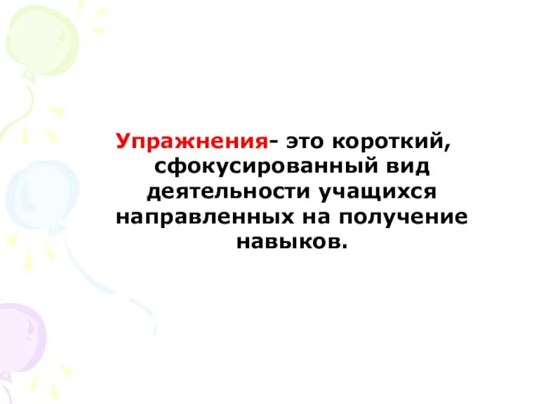 Упражнения- это короткий, сфокусированный вид деятельности учащихся направленных на получение навыков.