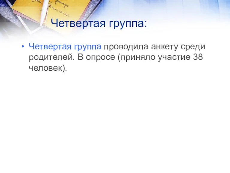 Четвертая группа: Четвертая группа проводила анкету среди родителей. В опросе (приняло участие 38 человек).