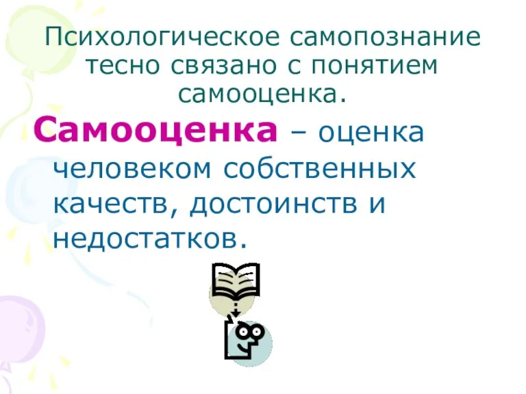 Психологическое самопознание тесно связано с понятием самооценка. Самооценка – оценка человеком собственных качеств, достоинств и недостатков.