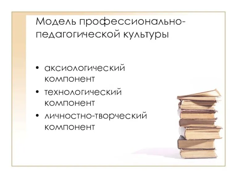 Модель профессионально-педагогической культуры аксиологический компонент технологический компонент личностно-творческий компонент