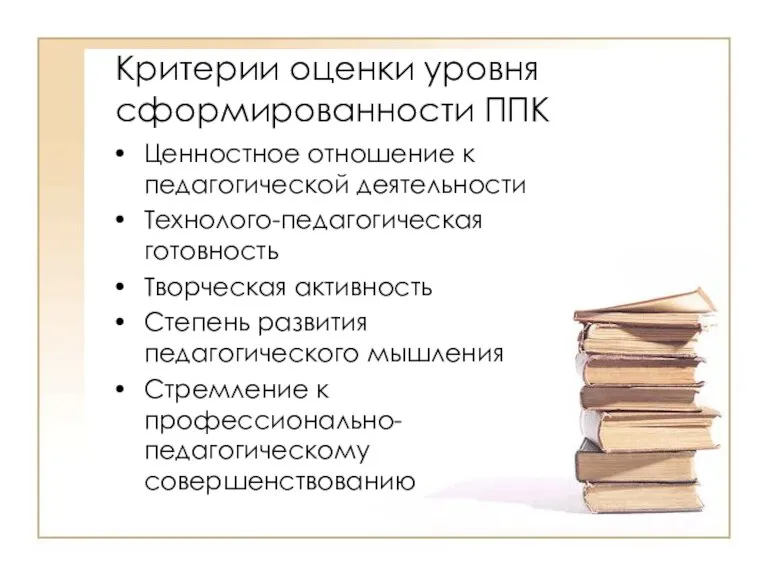 Критерии оценки уровня сформированности ППК Ценностное отношение к педагогической деятельности Технолого-педагогическая готовность