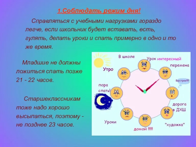 1.Соблюдать режим дня! Справляться с учебными нагрузками гораздо легче, если школьник будет