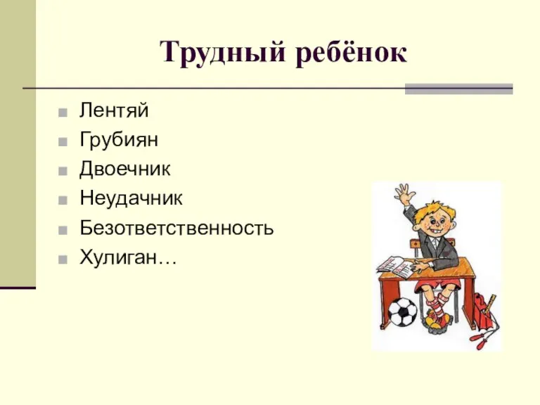 Трудный ребёнок Лентяй Грубиян Двоечник Неудачник Безответственность Хулиган…