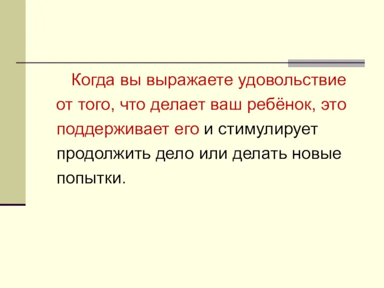 Когда вы выражаете удовольствие от того, что делает ваш ребёнок, это поддерживает