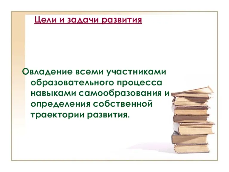 Цели и задачи развития Овладение всеми участниками образовательного процесса навыками самообразования и определения собственной траектории развития.