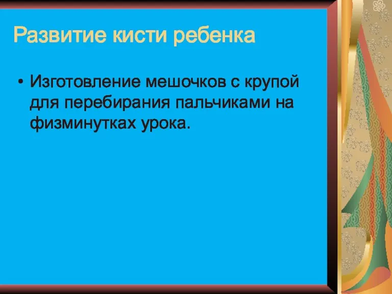 Развитие кисти ребенка Изготовление мешочков с крупой для перебирания пальчиками на физминутках урока.