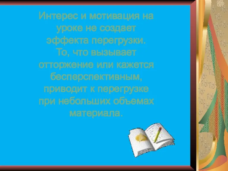 Интерес и мотивация на уроке не создает эффекта перегрузки. То, что вызывает