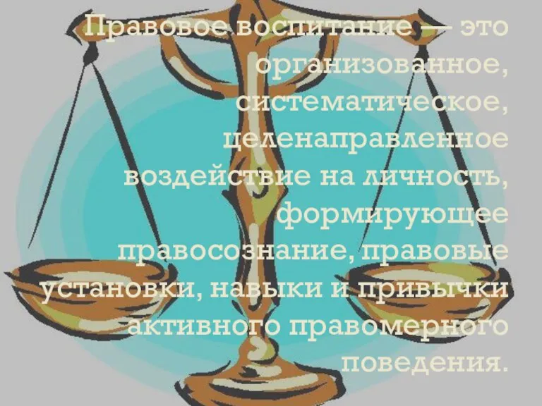 Правовое воспитание — это организованное, систематическое, целенаправленное воздействие на личность, формирующее правосознание,