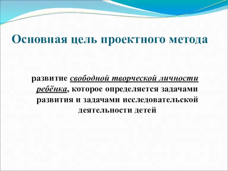 Основная цель проектного метода развитие свободной творческой личности ребёнка, которое определяется задачами