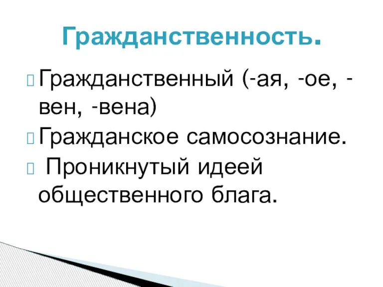 Гражданственность. Гражданственный (-ая, -ое, -вен, -вена) Гражданское самосознание. Проникнутый идеей общественного блага.