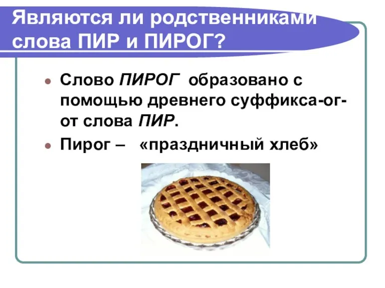 Являются ли родственниками слова ПИР и ПИРОГ? Слово ПИРОГ образовано с помощью