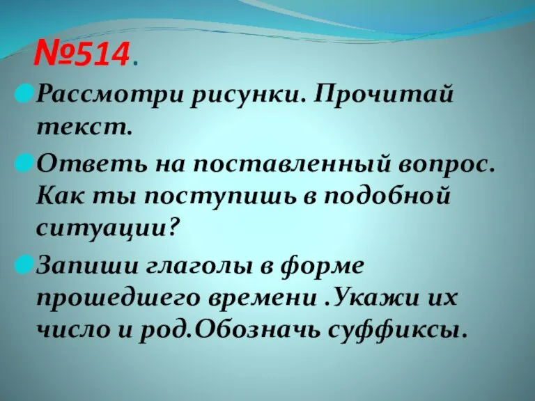 №514. Рассмотри рисунки. Прочитай текст. Ответь на поставленный вопрос. Как ты поступишь