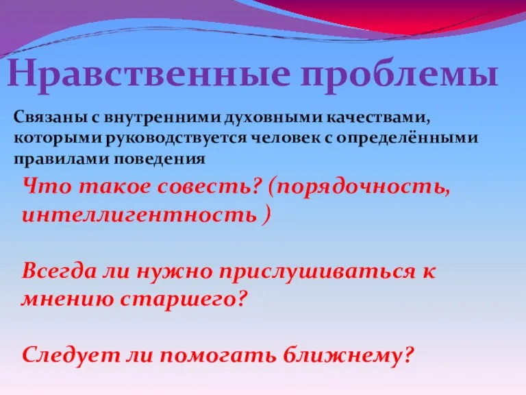 Нравственные проблемы Связаны с внутренними духовными качествами, которыми руководствуется человек с определёнными