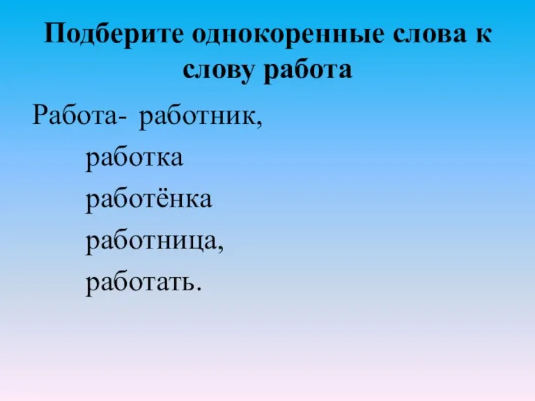 Подберите однокоренные слова к слову работа Работа- работник, работка работёнка работница, работать.