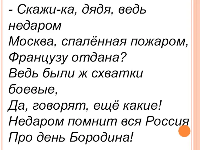 - Скажи-ка, дядя, ведь недаром Москва, спалённая пожаром, Французу отдана? Ведь были