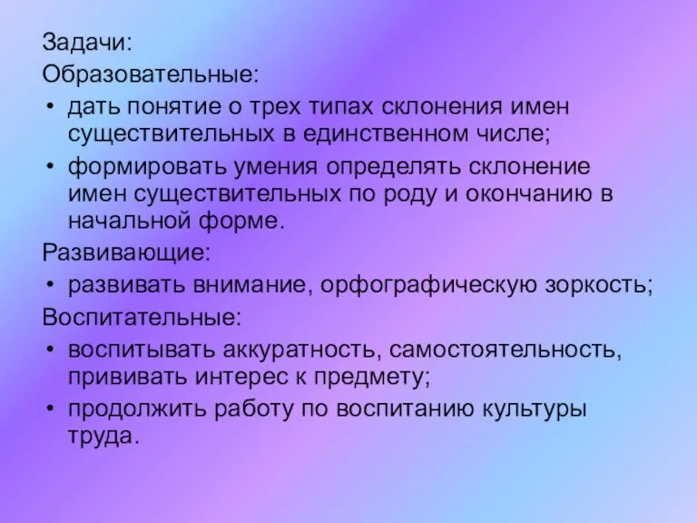 Задачи: Образовательные: дать понятие о трех типах склонения имен существительных в единственном