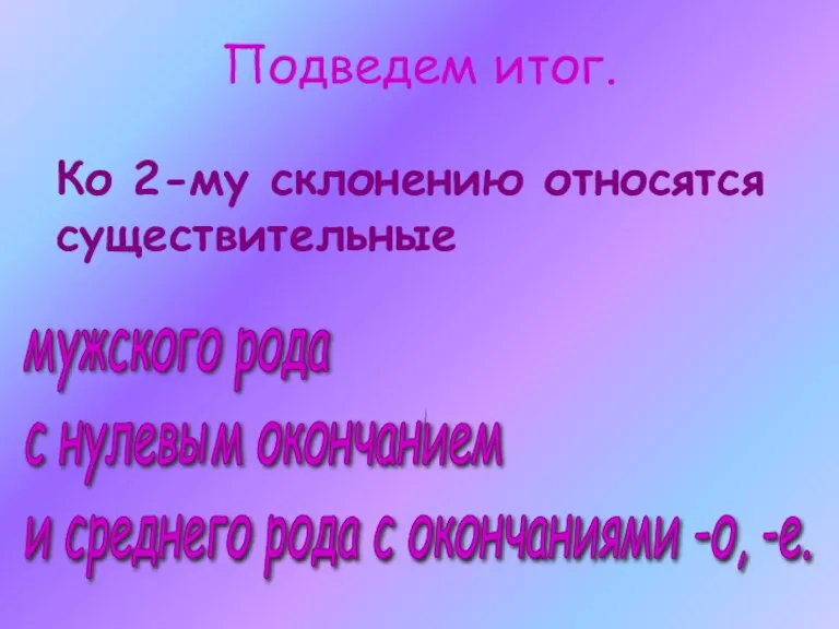 Подведем итог. Ко 2-му склонению относятся существительные мужского рода с нулевым окончанием