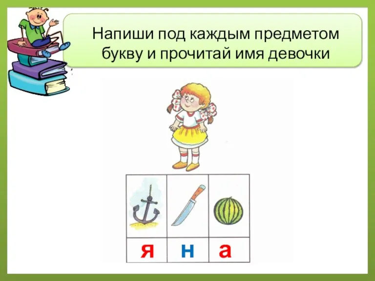 Напиши под каждым предметом букву и прочитай имя девочки я н а