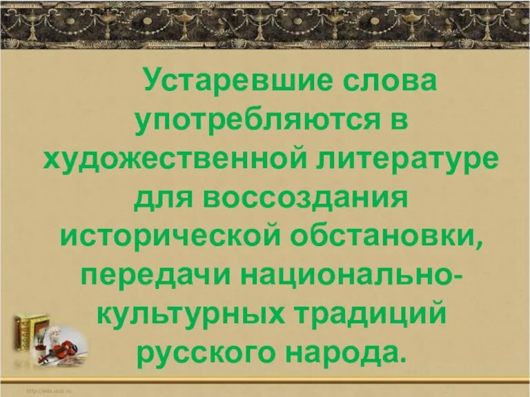 Устаревшие слова употребляются в художественной литературе для воссоздания исторической обстановки, передачи национально-культурных традиций русского народа.