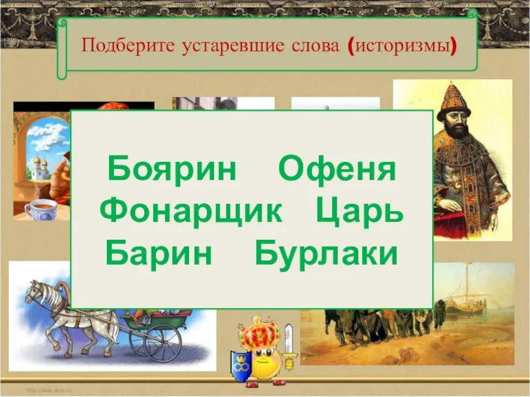 Подберите устаревшие слова (историзмы) Боярин Офеня Фонарщик Царь Барин Бурлаки