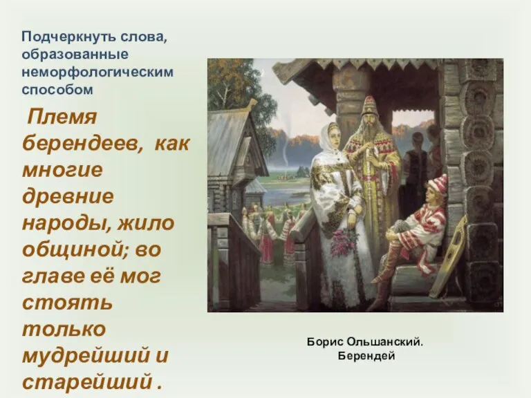 Борис Ольшанский. Берендей Подчеркнуть слова, образованные неморфологическим способом Племя берендеев, как многие