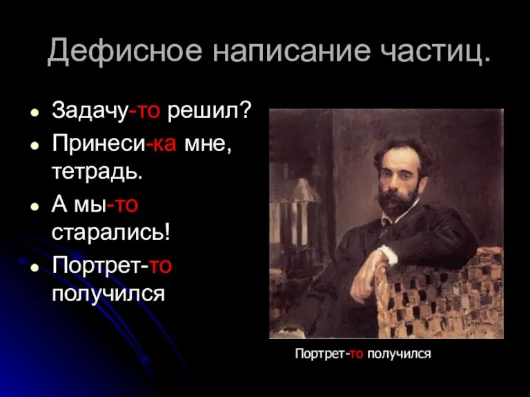 Дефисное написание частиц. Задачу-то решил? Принеси-ка мне, тетрадь. А мы-то старались! Портрет-то получился Портрет-то получился