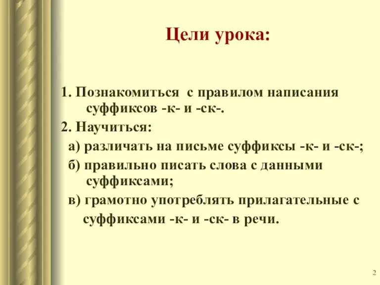 Цели урока: 1. Познакомиться с правилом написания суффиксов -к- и -ск-. 2.