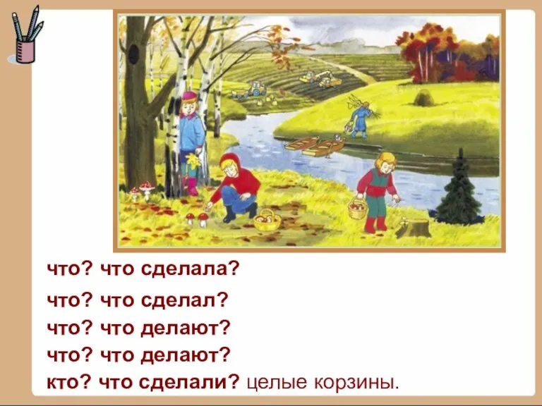 что? что сделала? что? что делают? что? что делают? кто? что сделали?