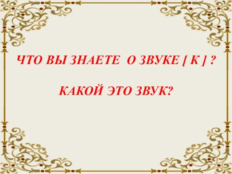 ЧТО ВЫ ЗНАЕТЕ О ЗВУКЕ [ К ] ? КАКОЙ ЭТО ЗВУК?