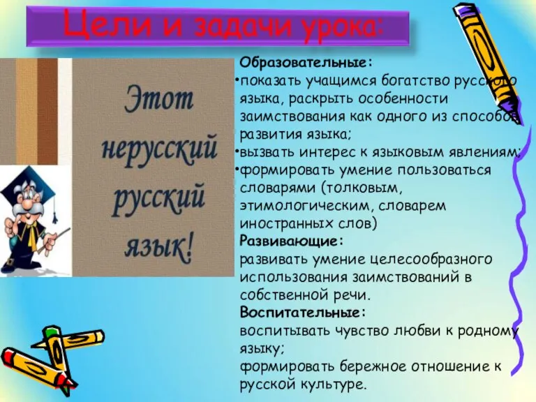 Образовательные: показать учащимся богатство русского языка, раскрыть особенности заимствования как одного из